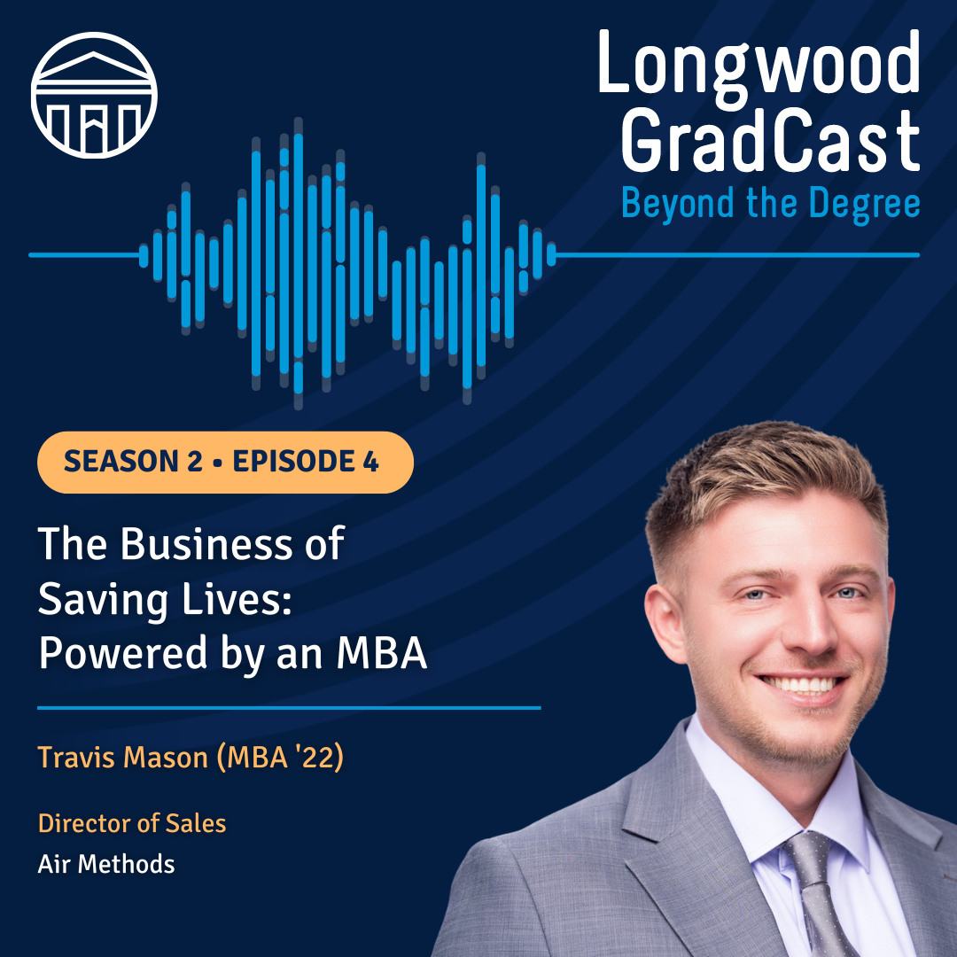 Longwood GradCast podcast, Season 2 Episode 4, titled “The Business of Saving Lives: Powered by an MBA,” featuring Travis Mason (MBA ’22), Director of Sales at Air Methods