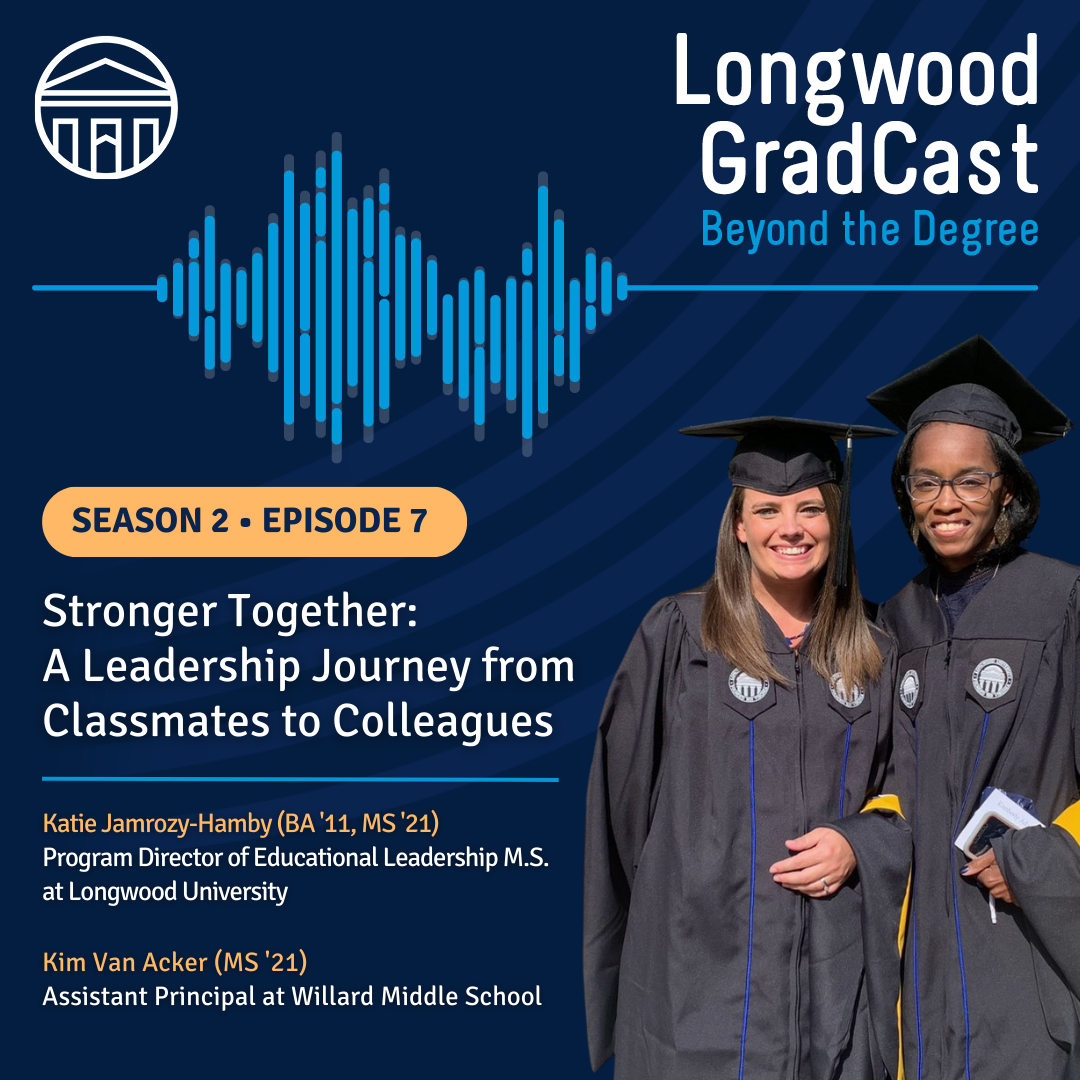Longwood GradCast Season 2, Episode 7 titled “Stronger Together: A Leadership Journey from Classmates to Colleagues,” featuring guests Katie Jamrozy-Hamby and Kim Van Acker.