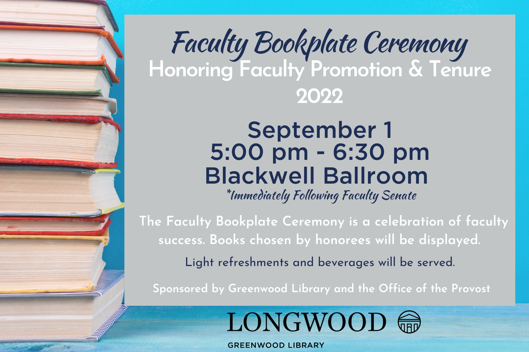 - Graphic promoting Faculty Bookplate Ceremony honoring promotion and tenure. Includes event details: September 1, 5:00 to 6:30 pm, Blackwell Ballroom. Additional text notes celebration of faculty success and refreshments. Stacked books appear on the left with Longwood University branding below.